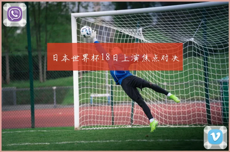 日本世界杯18日上演焦点对决