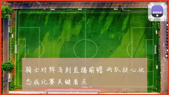 骑士对阵马刺直播前瞻 两队核心状态成比赛关键看点