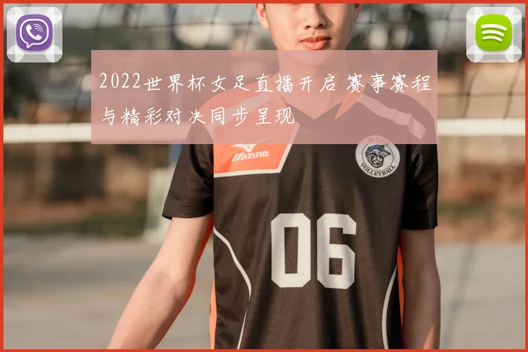 2022世界杯女足直播开启 赛事赛程与精彩对决同步呈现