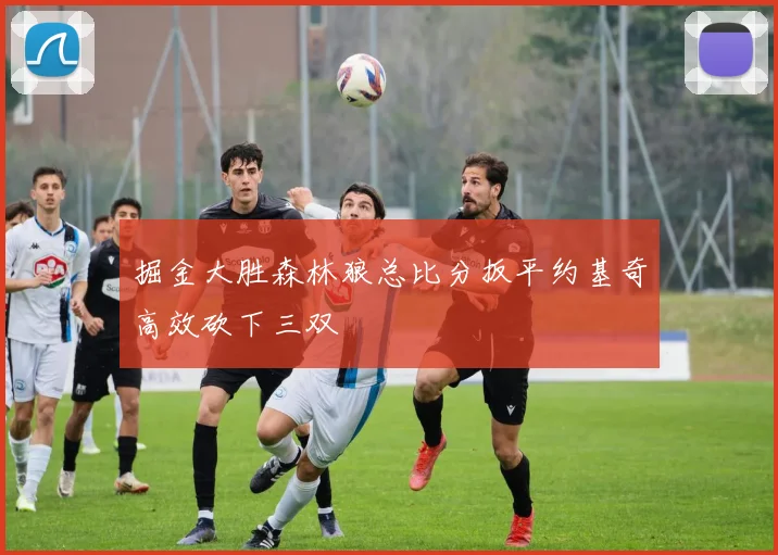 掘金大胜森林狼总比分扳平约基奇高效砍下三双