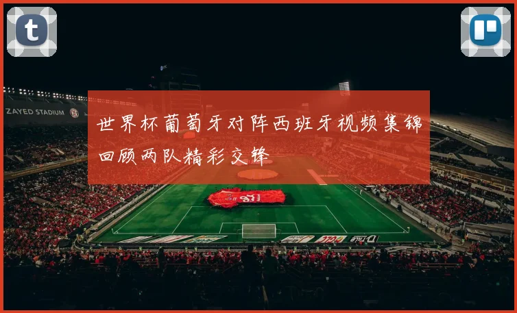 世界杯葡萄牙对阵西班牙视频集锦回顾两队精彩交锋