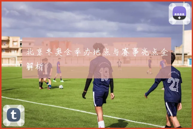 北京冬奥会举办地点与赛事亮点全解析