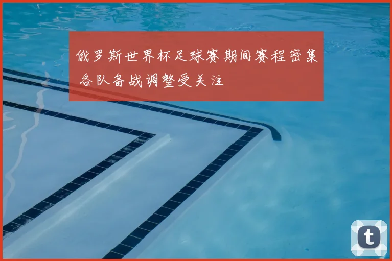 俄罗斯世界杯足球赛期间赛程密集 各队备战调整受关注