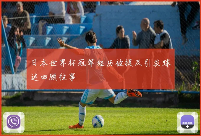 日本世界杯冠军经历被提及引发球迷回顾往事