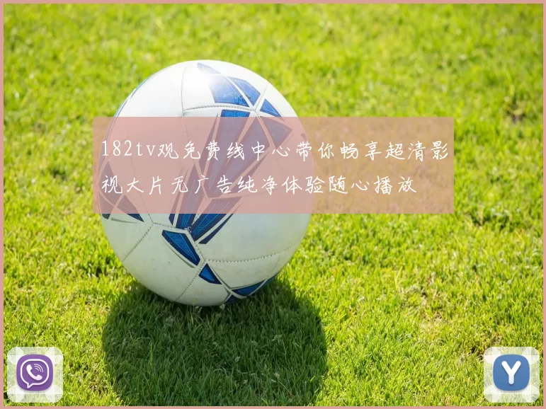 182tv观免费线中心带你畅享超清影视大片无广告纯净体验随心播放