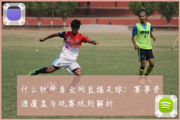 什么软件看全网直播足球：赛事资源覆盖与观赛规则解析