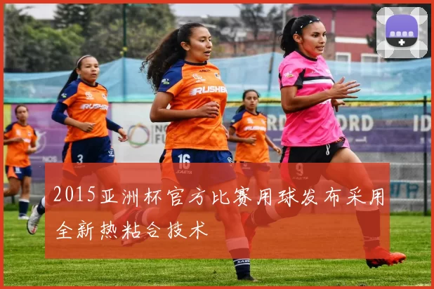 2015亚洲杯官方比赛用球发布采用全新热粘合技术