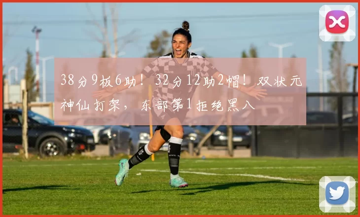 38分9板6助！32分12助2帽！双状元神仙打架，东部第1拒绝黑八
