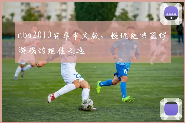 nba2010安卓中文版,畅玩经典篮球游戏的绝佳之选