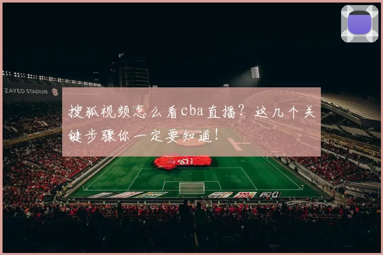 搜狐视频怎么看cba直播？这几个关键步骤你一定要知道！