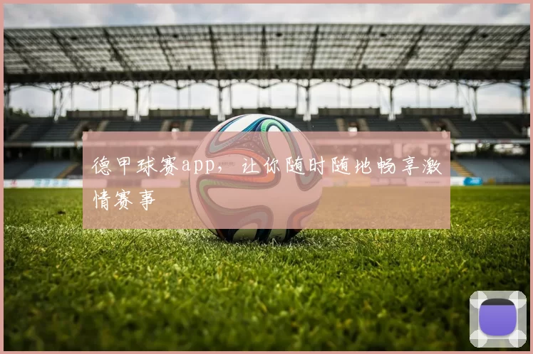 德甲球赛app,让你随时随地畅享激情赛事