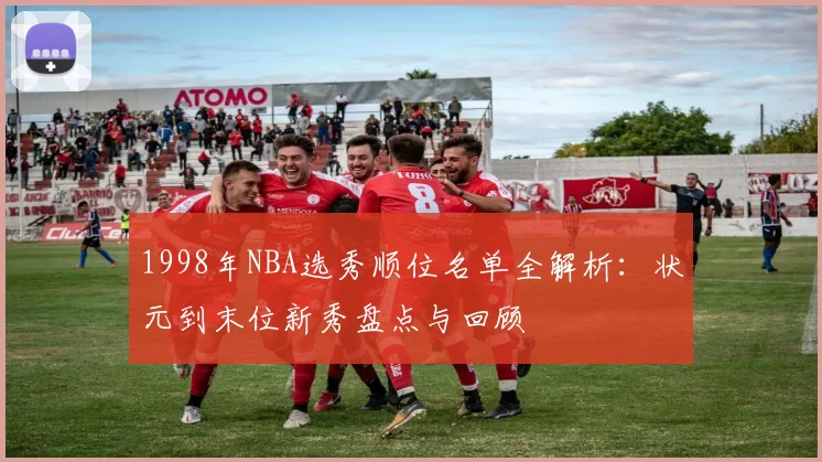 1998年NBA选秀顺位名单全解析:状元到末位新秀盘点与回顾