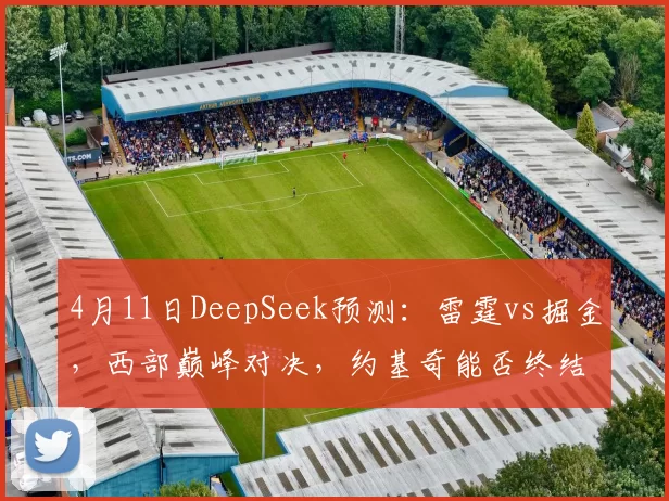 4月11日DeepSeek预测：雷霆vs掘金，西部巅峰对决，约基奇能否终结连败？