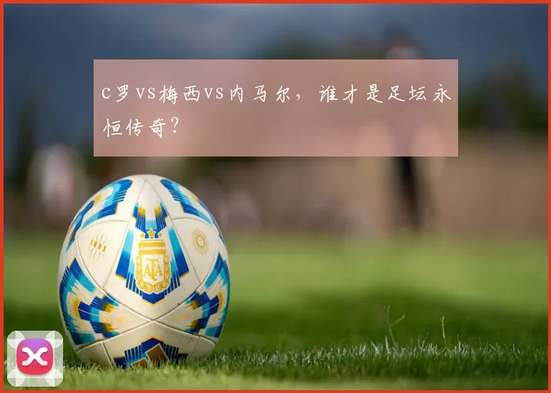 c罗vs梅西vs内马尔，谁才是足坛永恒传奇？