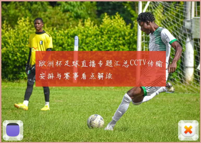 欧洲杯足球直播专题汇总CCTV传输安排与赛事看点解读