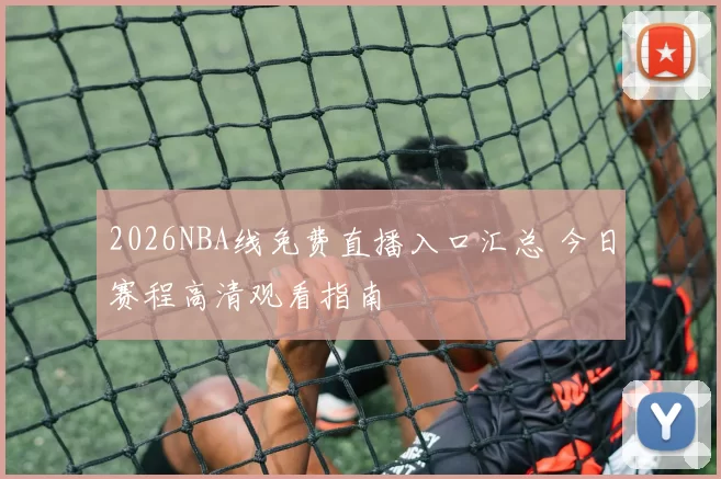 2026NBA线免费直播入口汇总 今日赛程高清观看指南