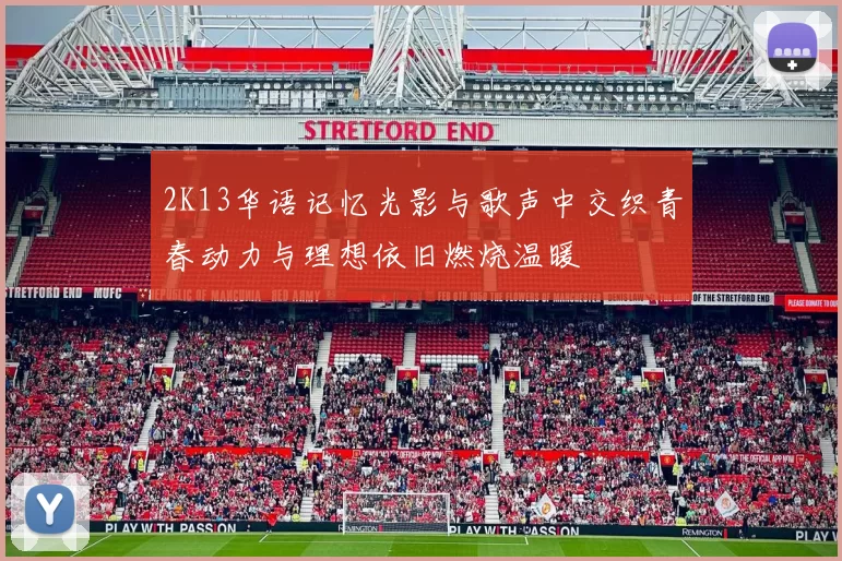 2K13华语记忆光影与歌声中交织青春动力与理想依旧燃烧温暖