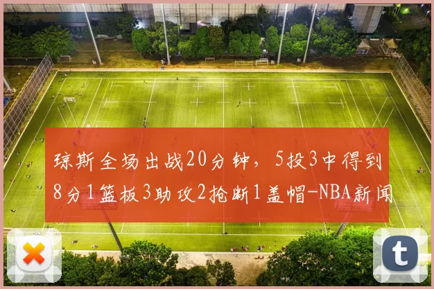 琼斯全场出战20分钟，5投3中得到8分1篮板3助攻2抢断1盖帽-NBA新闻