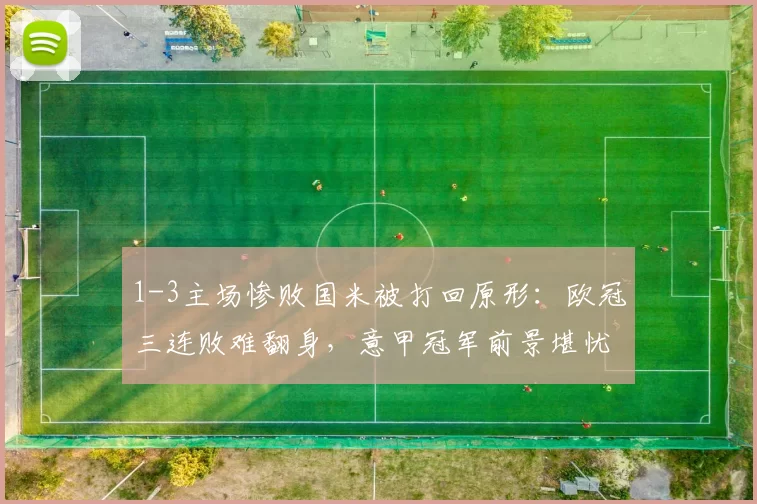 1-3主场惨败国米被打回原形:欧冠三连败难翻身,意甲冠军前景堪忧_阿森纳_阿森纳_尤文图斯