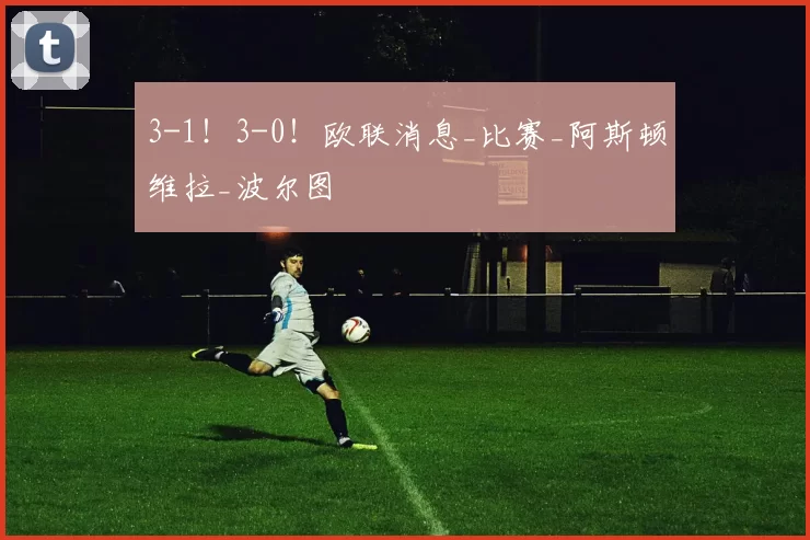 3-1！3-0！欧联消息_比赛_阿斯顿维拉_波尔图