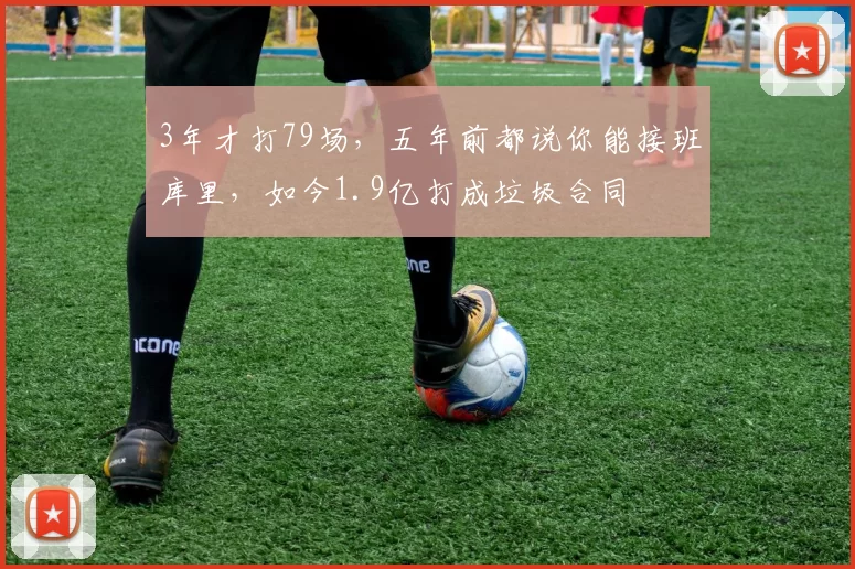 3年才打79场，五年前都说你能接班库里，如今1.9亿打成垃圾合同