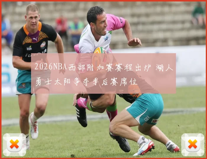 2026NBA西部附加赛赛程出炉 湖人勇士太阳争夺季后赛席位