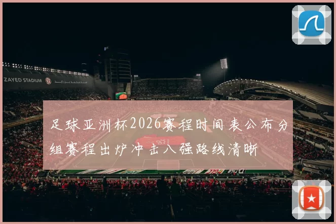 足球亚洲杯2026赛程时间表公布分组赛程出炉冲击八强路线清晰