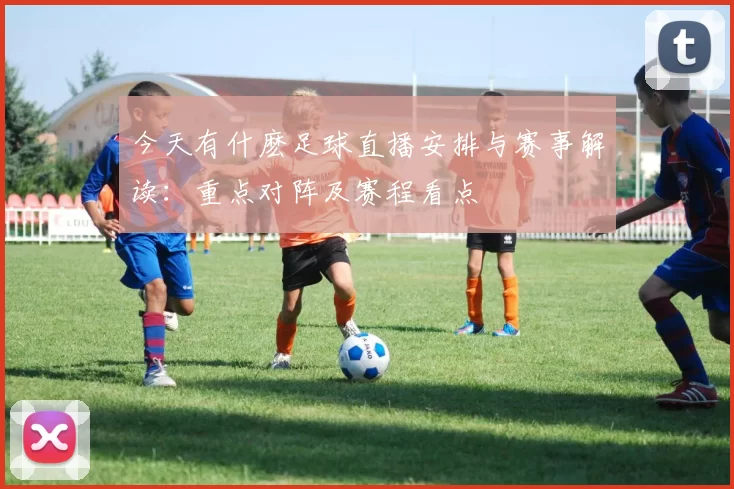 今天有什麽足球直播安排与赛事解读：重点对阵及赛程看点