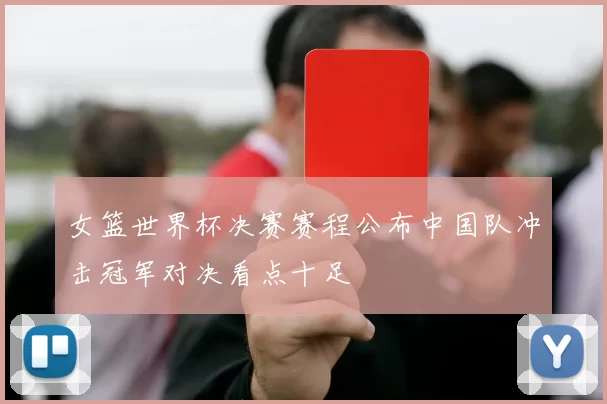女篮世界杯决赛赛程公布中国队冲击冠军对决看点十足